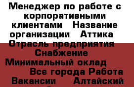 Менеджер по работе с корпоративными клиентами › Название организации ­ Аттика › Отрасль предприятия ­ Снабжение › Минимальный оклад ­ 320 000 - Все города Работа » Вакансии   . Алтайский край,Славгород г.